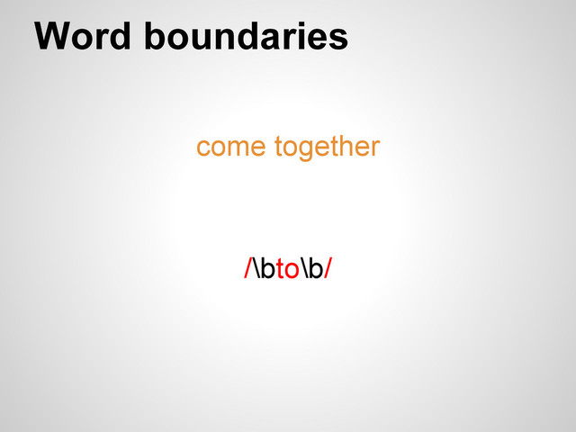 Word boundaries
come together
/\bto\b/
