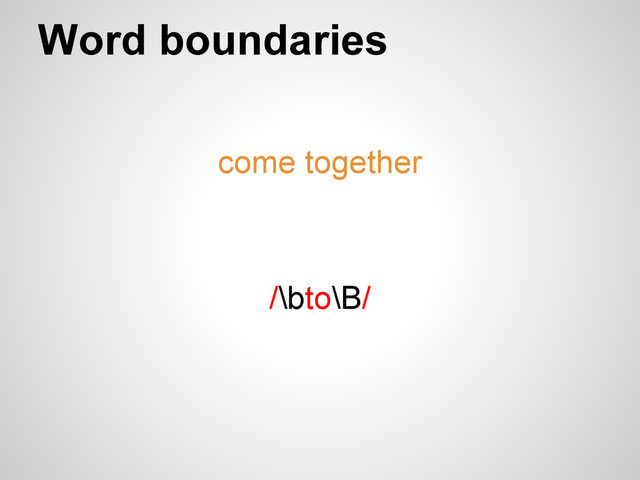 Word boundaries
come together
/\bto\B/
