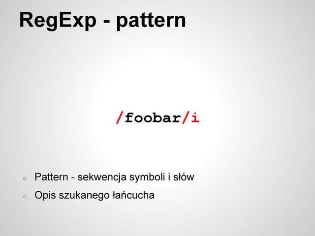 RegExp - pattern
/foobar/i
○
Pattern - sekwencja symboli i słów
○
Opis szukanego łańcucha
