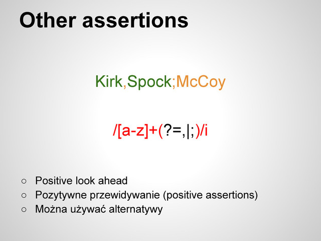 Other assertions
Kirk,Spock;McCoy
/[a-z]+(?=,|;)/i
○ Positive look ahead
○ Pozytywne przewidywanie (positive assertions)
○ Można używać alternatywy

