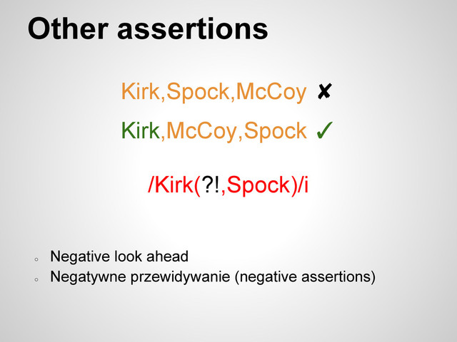 Other assertions
Kirk,Spock,McCoy ✘
Kirk,McCoy,Spock ✓
/Kirk(?!,Spock)/i
○
Negative look ahead
○
Negatywne przewidywanie (negative assertions)
