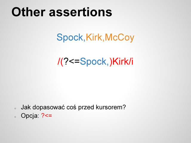 Other assertions
Spock,Kirk,McCoy
/(?<=Spock,)Kirk/i
○
Jak dopasować coś przed kursorem?
○
Opcja: ?<=
