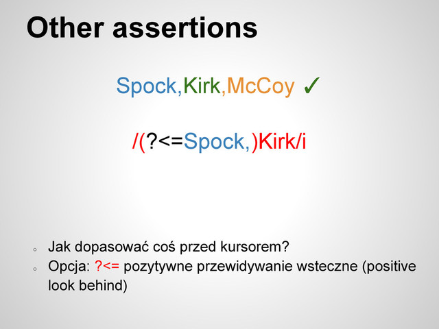 Other assertions
Spock,Kirk,McCoy ✓
/(?<=Spock,)Kirk/i
○
Jak dopasować coś przed kursorem?
○
Opcja: ?<= pozytywne przewidywanie wsteczne (positive
look behind)
