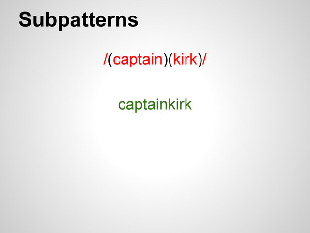 Subpatterns
/(captain)(kirk)/
captainkirk
