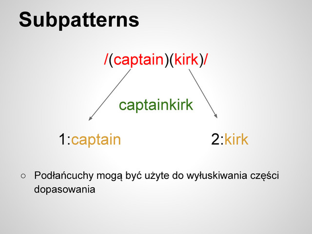 Subpatterns
/(captain)(kirk)/
captainkirk
1:captain 2:kirk
○ Podłańcuchy mogą być użyte do wyłuskiwania części
dopasowania
