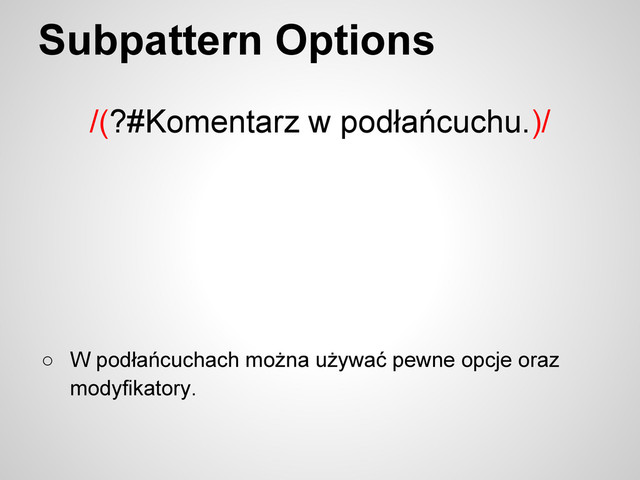 Subpattern Options
/(?#Komentarz w podłańcuchu.)/
○ W podłańcuchach można używać pewne opcje oraz
modyfikatory.
