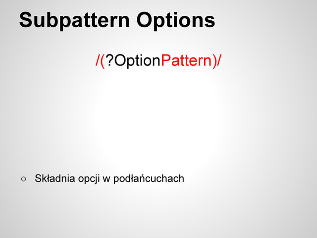 Subpattern Options
/(?OptionPattern)/
○ Składnia opcji w podłańcuchach
