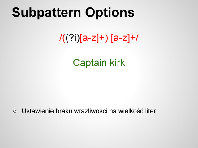 Subpattern Options
/((?i)[a-z]+) [a-z]+/
○ Ustawienie braku wrażliwości na wielkość liter
Captain kirk
