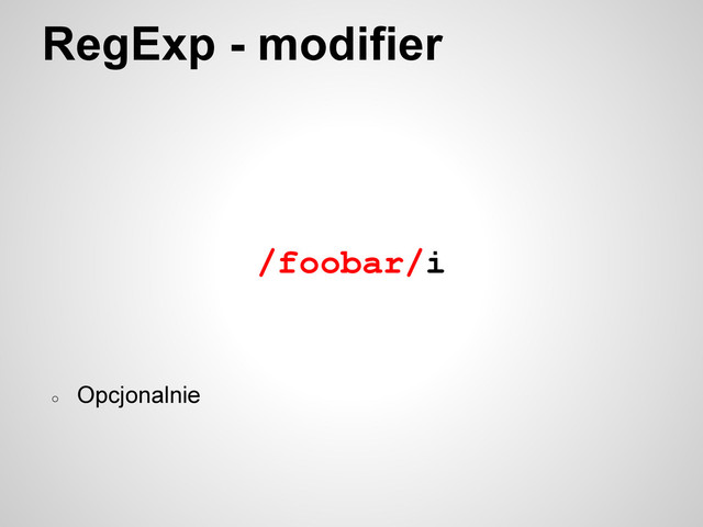 RegExp - modifier
/foobar/i
○
Opcjonalnie
