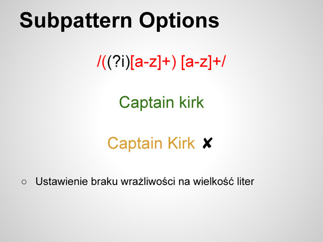 Subpattern Options
/((?i)[a-z]+) [a-z]+/
○ Ustawienie braku wrażliwości na wielkość liter
Captain kirk
Captain Kirk ✘
