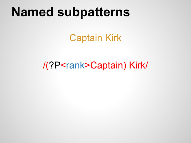 Named subpatterns
Captain Kirk
/(?PCaptain) Kirk/
