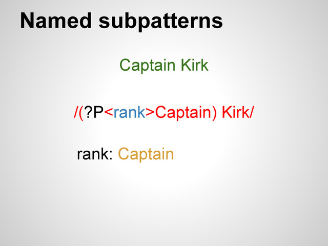 Named subpatterns
Captain Kirk
/(?PCaptain) Kirk/
rank: Captain
