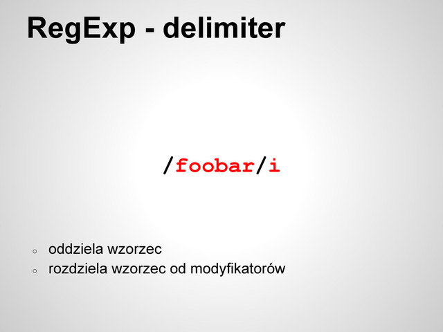 RegExp - delimiter
/foobar/i
○
oddziela wzorzec
○
rozdziela wzorzec od modyfikatorów
