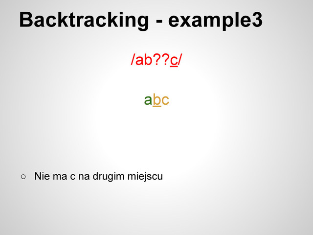 Backtracking - example3
/ab??c/
abc
○ Nie ma c na drugim miejscu
