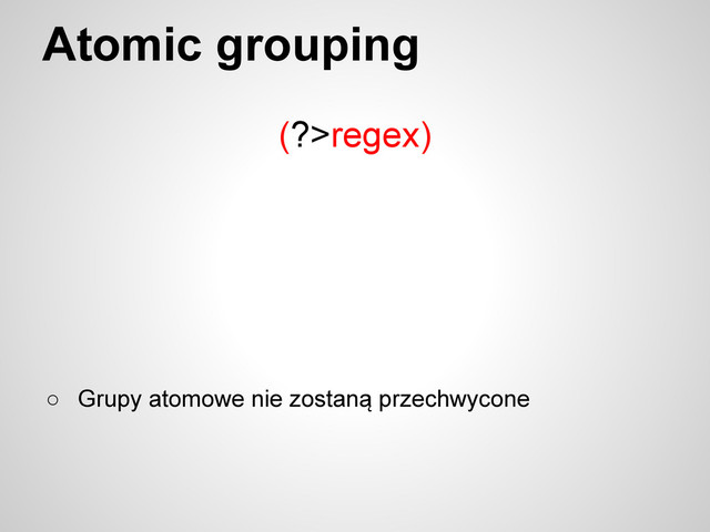 Atomic grouping
(?>regex)
○ Grupy atomowe nie zostaną przechwycone
