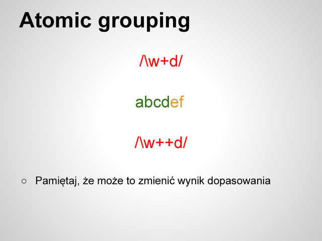 Atomic grouping
/\w+d/
abcdef
○ Pamiętaj, że może to zmienić wynik dopasowania
/\w++d/

