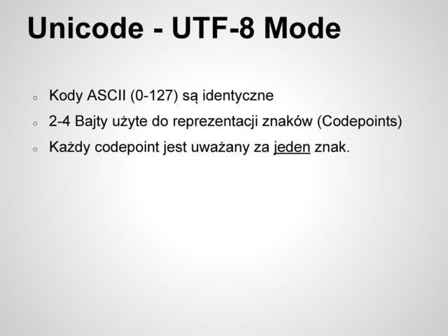 Unicode - UTF-8 Mode
○
Kody ASCII (0-127) są identyczne
○
2-4 Bajty użyte do reprezentacji znaków (Codepoints)
○
Każdy codepoint jest uważany za jeden znak.
