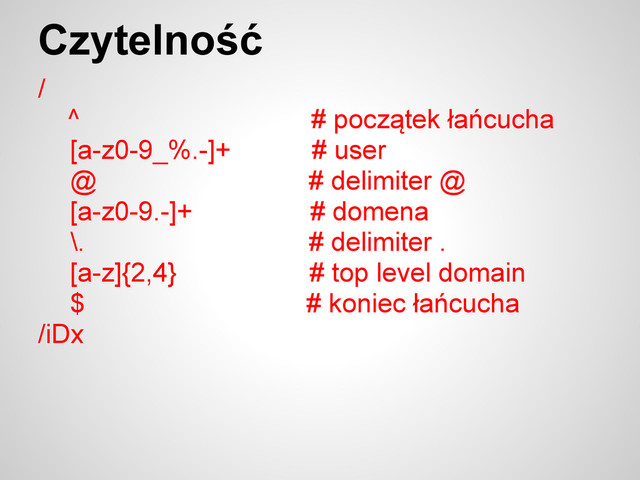Czytelność
/
^ # początek łańcucha
[a-z0-9_%.-]+ # user
@ # delimiter @
[a-z0-9.-]+ # domena
\. # delimiter .
[a-z]{2,4} # top level domain
$ # koniec łańcucha
/iDx
