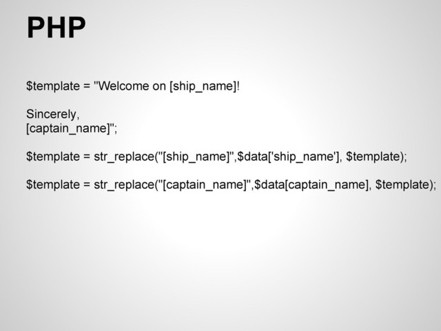 PHP
$template = "Welcome on [ship_name]!
Sincerely,
[captain_name]";
$template = str_replace("[ship_name]",$data['ship_name'], $template);
$template = str_replace("[captain_name]",$data[captain_name], $template);
