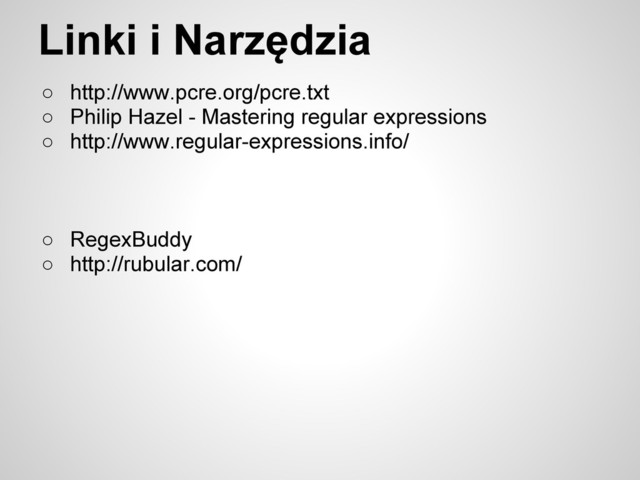 Linki i Narzędzia
○ http://www.pcre.org/pcre.txt
○ Philip Hazel - Mastering regular expressions
○ http://www.regular-expressions.info/
○ RegexBuddy
○ http://rubular.com/
