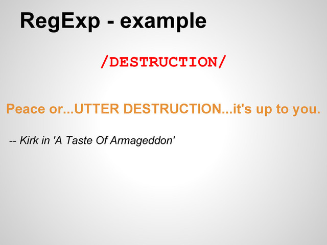 RegExp - example
/DESTRUCTION/
Peace or...UTTER DESTRUCTION...it's up to you.
-- Kirk in 'A Taste Of Armageddon'
