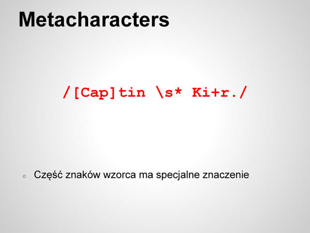 Metacharacters
/[Cap]tin \s* Ki+r./
○
Część znaków wzorca ma specjalne znaczenie
