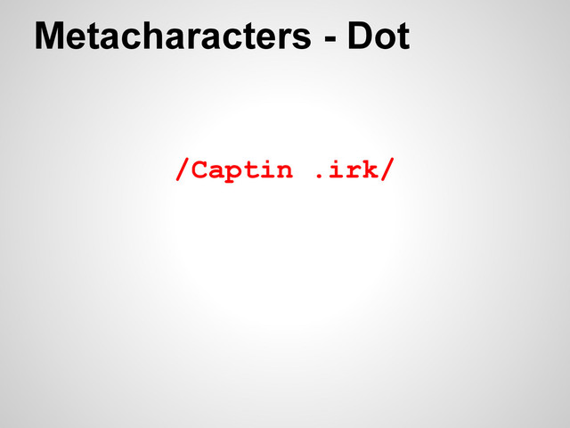 /Captin .irk/
Metacharacters - Dot
