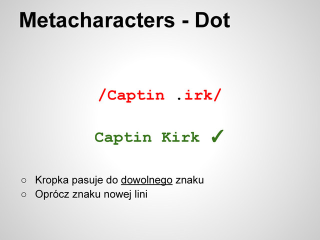 /Captin .irk/
Metacharacters - Dot
○ Kropka pasuje do dowolnego znaku
○ Oprócz znaku nowej lini
Captin Kirk ✓
