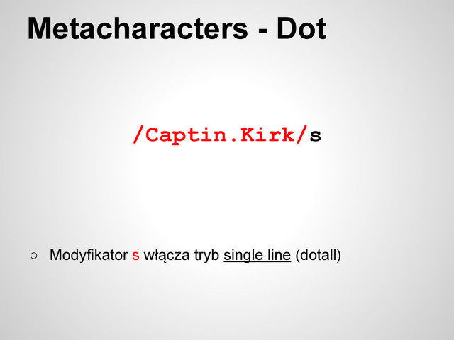 /Captin.Kirk/s
Metacharacters - Dot
○ Modyfikator s włącza tryb single line (dotall)
