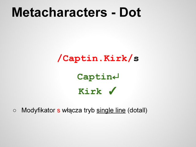 /Captin.Kirk/s
Metacharacters - Dot
○ Modyfikator s włącza tryb single line (dotall)
Captin↵
Kirk ✓
