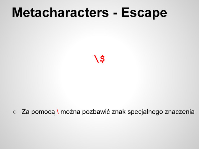 \$
Metacharacters - Escape
○ Za pomocą \ można pozbawić znak specjalnego znaczenia
