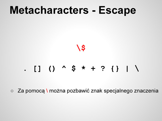 \$
Metacharacters - Escape
. [] () ^ $ * + ? {} | \
○ Za pomocą \ można pozbawić znak specjalnego znaczenia
