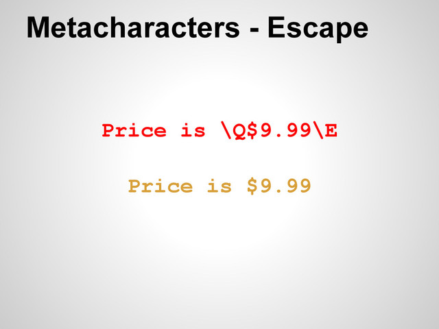 Price is \Q$9.99\E
Metacharacters - Escape
Price is $9.99
