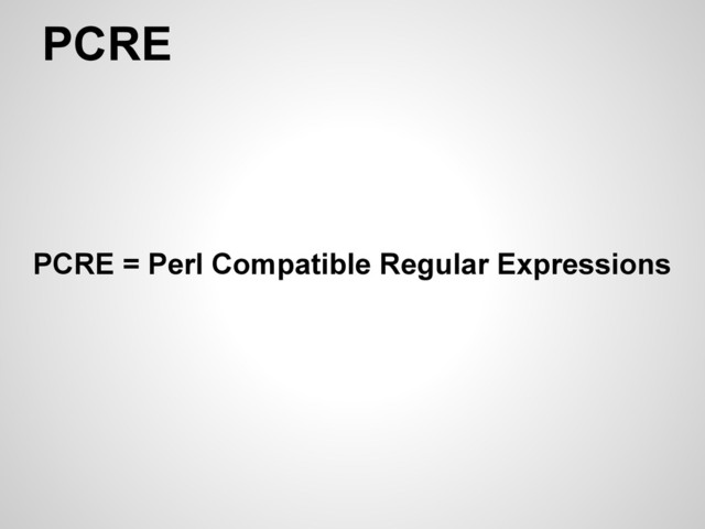 PCRE
PCRE = Perl Compatible Regular Expressions

