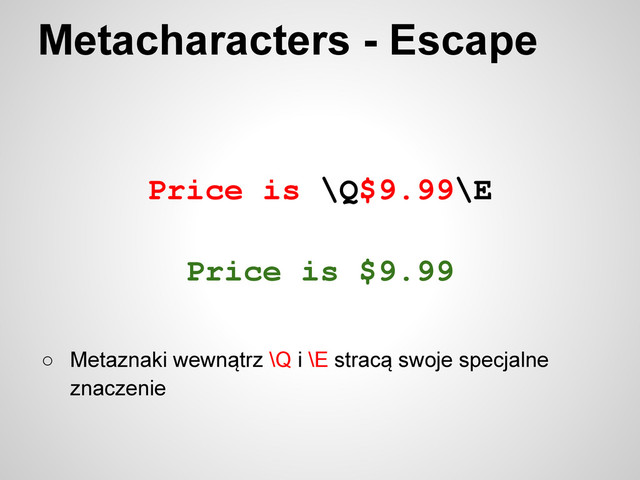 Price is \Q$9.99\E
Metacharacters - Escape
Price is $9.99
○ Metaznaki wewnątrz \Q i \E stracą swoje specjalne
znaczenie
