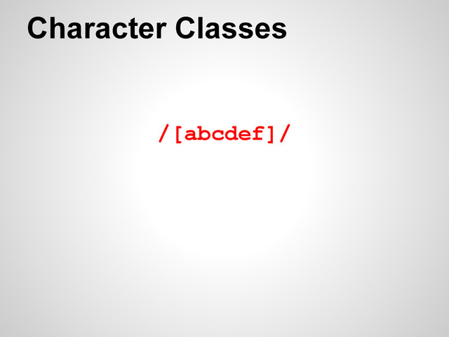 /[abcdef]/
Character Classes
