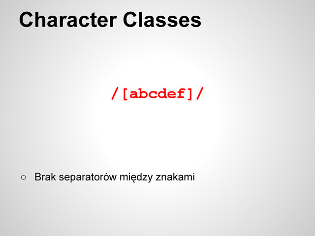 /[abcdef]/
Character Classes
○ Brak separatorów między znakami
