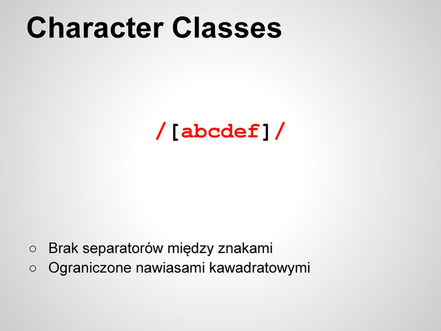 /[abcdef]/
Character Classes
○ Brak separatorów między znakami
○ Ograniczone nawiasami kawadratowymi
