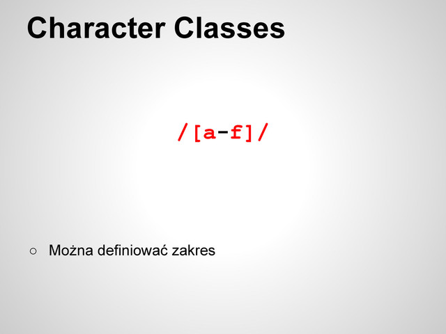 /[a-f]/
Character Classes
○ Można definiować zakres
