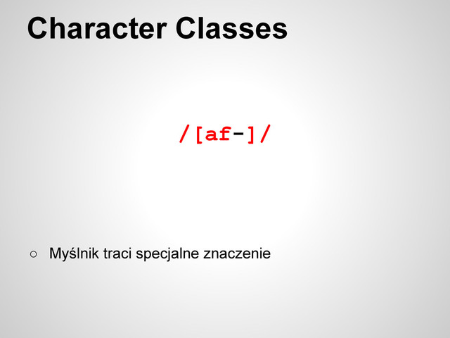 /[af-]/
Character Classes
○ Myślnik traci specjalne znaczenie
