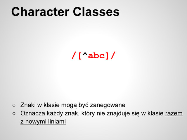 /[^abc]/
Character Classes
○ Znaki w klasie mogą być zanegowane
○ Oznacza każdy znak, który nie znajduje się w klasie razem
z nowymi liniami
