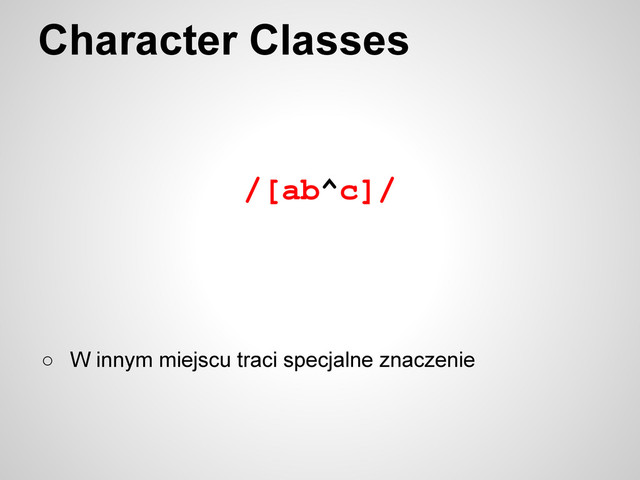 /[ab^c]/
Character Classes
○ W innym miejscu traci specjalne znaczenie
