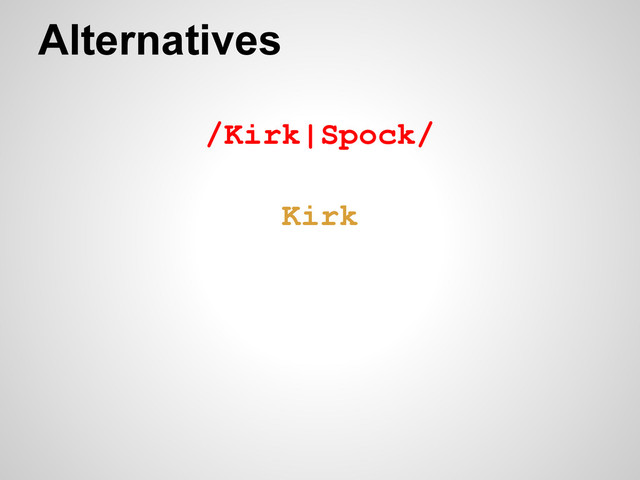Alternatives
/Kirk|Spock/
Kirk
