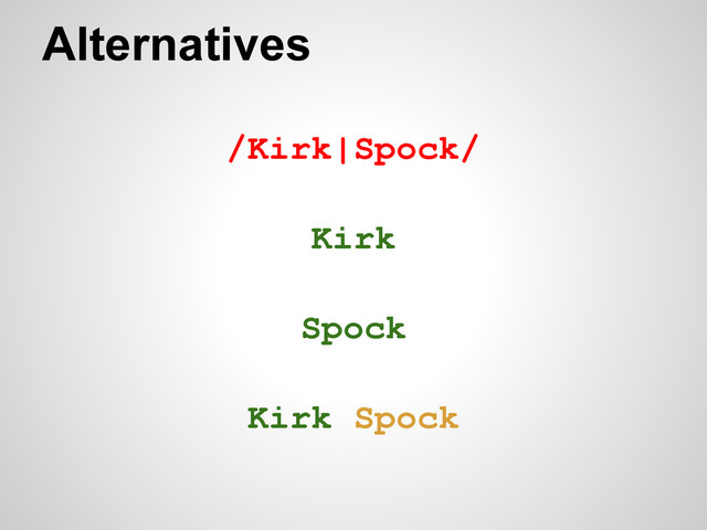 Alternatives
/Kirk|Spock/
Kirk
Spock
Kirk Spock
