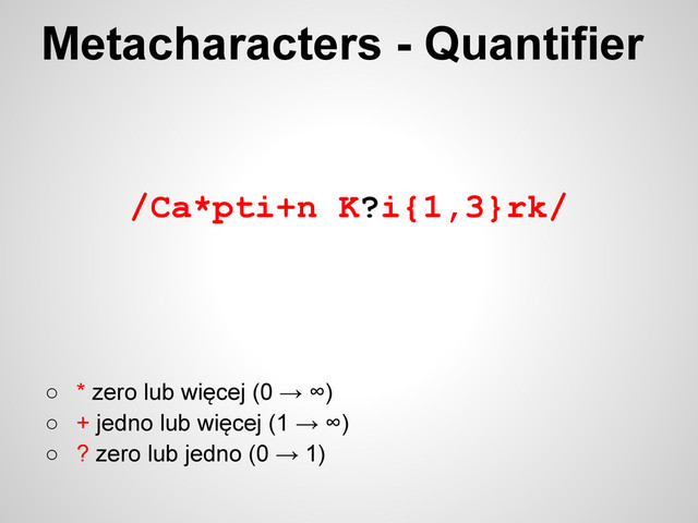 /Ca*pti+n K?i{1,3}rk/
○ * zero lub więcej (0 → ∞)
○ + jedno lub więcej (1 → ∞)
○ ? zero lub jedno (0 → 1)
Metacharacters - Quantifier
