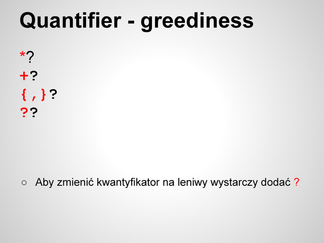 Quantifier - greediness
*?
+?
{,}?
??
○ Aby zmienić kwantyfikator na leniwy wystarczy dodać ?
