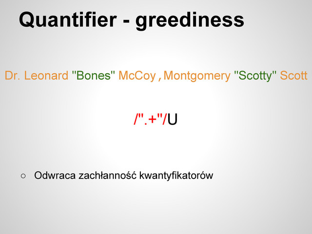 Dr. Leonard "Bones" McCoy,Montgomery "Scotty" Scott
Quantifier - greediness
/".+"/U
○ Odwraca zachłanność kwantyfikatorów
