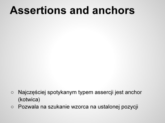 Assertions and anchors
○ Najczęściej spotykanym typem assercji jest anchor
(kotwica)
○ Pozwala na szukanie wzorca na ustalonej pozycji
