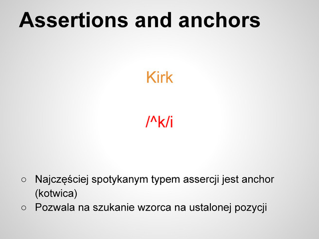 Assertions and anchors
○ Najczęściej spotykanym typem assercji jest anchor
(kotwica)
○ Pozwala na szukanie wzorca na ustalonej pozycji
/^k/i
Kirk
