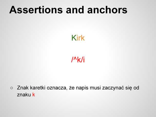 Assertions and anchors
○ Znak karetki oznacza, że napis musi zaczynać się od
znaku k
/^k/i
Kirk

